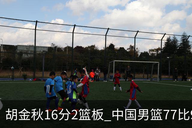 胡金秋16分2篮板 中国男篮77比97不敌日本